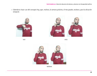 77
Guía-Cuaderno 2: Atención educativa de alumnos y alumnas con discapacidad auditiva
»» Calendario: hacer uso del concepto hoy, ayer, mañana, la semana próxima, el mes pasado, etcétera, para la ubicación
temporal.
HOY							 AYER
MAÑANA
 