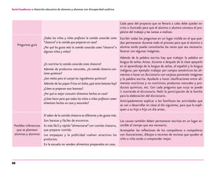 88
Guía-Cuaderno 2: Atención educativa de alumnos y alumnas con discapacidad auditiva
Cada paso del proyecto que se llevará a cabo debe quedar es-
crito o ilustrado para que el alumno o alumna conozca el pro-
pósito del trabajo y las tareas a realizar.
Preguntas guía
¿Todos los niños y niñas prefieren la comida conocida como
“chatarra”a la comida que preparan en casa?
¿Por qué les gusta más la comida conocida como “chatarra”a
algunos niños y niñas?
Escribir todas las preguntas en un lugar visible en el que pue-
dan permanecer durante todo el proceso para que el alumno o
alumna sordo pueda consultarlas las veces que sea necesario.
Ilustrar con algunas imágenes.
¿Es nutritiva la comida conocida como chatarra?
Además de productos naturales, ¿la comida chatarra con-
tiene químicos?
¿Son malos para el cuerpo los ingredientes químicos?
Además de las papas fritas en bolsa ¿qué otras botanas hay?
¿Cómo se preparan esas botanas?
¿Por qué es mejor consumir alimentos hechos en casa?
¿Cómo hacer para que todos los niños o niñas prefieran comer
alimentos hechos en casa y naturales?
Además de la palabra escrita hay que trabajar la palabra en
lengua de señas.Antes, durante o después de la clase apoyarlo
en el aprendizaje de la lengua de señas, el español y la lengua
indígena, por ejemplo: trabajar por campos semánticos los ali-
mentos o hacer un diccionario con tarjetas poniendo imágenes
y la palabra escrita. Ayudarlo a hacer clasificaciones entre ali-
mentos nutritivos y no nutritivos; productos naturales y pro-
ductos químicos, etc. Con cada pregunta que surja se puede
ir nutriendo el diccionario. Pedir la participación de la familia
para la elaboración del diccionario.
Anticipadamente explicar a los familiares las actividades que
se van a desarrollar en clase al día siguiente, para que lo expli-
quen a su hija o hijo un día antes.
Posibles inferencias
que se plantean
alumnas y alumnos
El sabor de la comida chatarra es diferente y les gusta más.
Son baratas y fáciles de encontrar.
Es más fácil y rápido “alimentarse”con comida chatarra,
que preparar comida.
Los empaques y la publicidad vuelven atractivos los
productos.
En la escuela no venden alimentos preparados en casa.
Las causas también deben permanecer escritas en un lugar ac-
cesible el tiempo que sea necesario.
Acompañar las reflexiones de los compañeros o compañeras
con ilustraciones, dibujos o recortes de revistas que ayuden al
niño o niña sordo a comprender mejor.
 