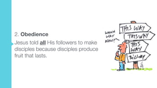 2. Obedience  
Jesus told all His followers to make
disciples because disciples produce
fruit that lasts.
 