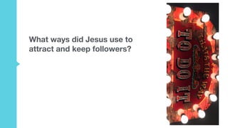 What ways did Jesus use to
attract and keep followers?
 