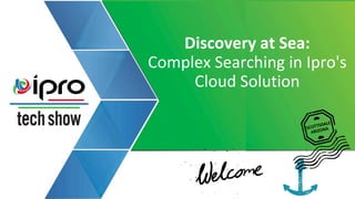 Discovery at Sea:
Complex Searching in Ipro's
Cloud Solution
 