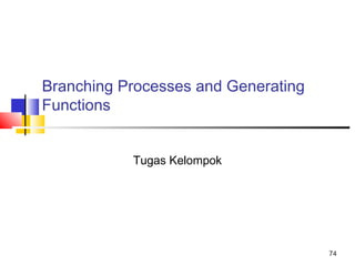 74
Branching Processes and Generating
Functions
Tugas Kelompok
 