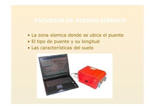 ESTUDIOS DE RIESGO SÍSMICO
> • La zona sísmica donde se ubica el puente
> • El tipo de puente y su longitud
> • Las características del suelo
 