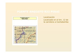 PUENTE ANGOSTO RIO PIRAI
> Localización
> Localizado en el km. 12 de
la carretera a Cochabamba
 