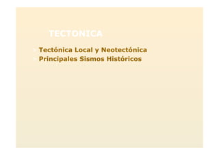 TECTONICA
>> Tectónica Local y NeotectónicaTectónica Local y Neotectónica
>> Principales Sismos HistóricosPrincipales Sismos Históricos
 