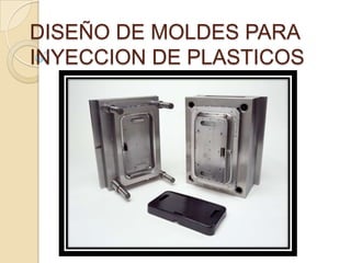 DISEÑO DE MOLDES PARA
INYECCION DE PLASTICOS
 