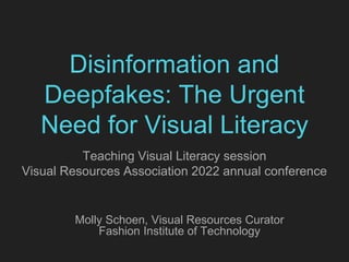 Disinformation and
Deepfakes: The Urgent
Need for Visual Literacy
Teaching Visual Literacy session
Visual Resources Association 2022 annual conference
Molly Schoen, Visual Resources Curator
Fashion Institute of Technology
 