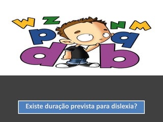 Existe duração prevista para dislexia?
 