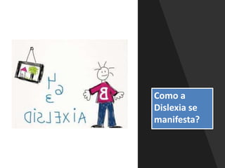 Como a
Dislexia se
manifesta?
 