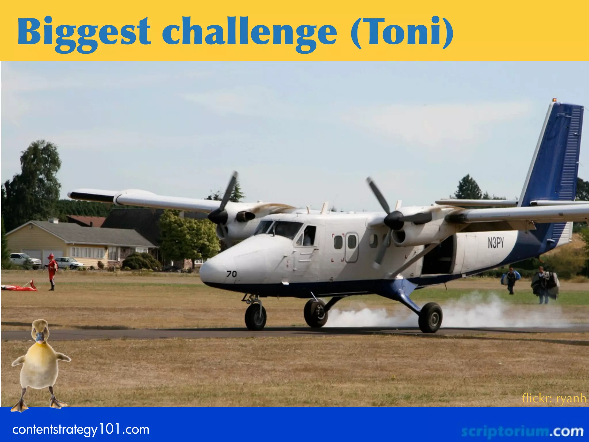 Biggest	
 challenge	
 (Toni)




                               ﬂickr: ryanh

contentstrategy101.com
 