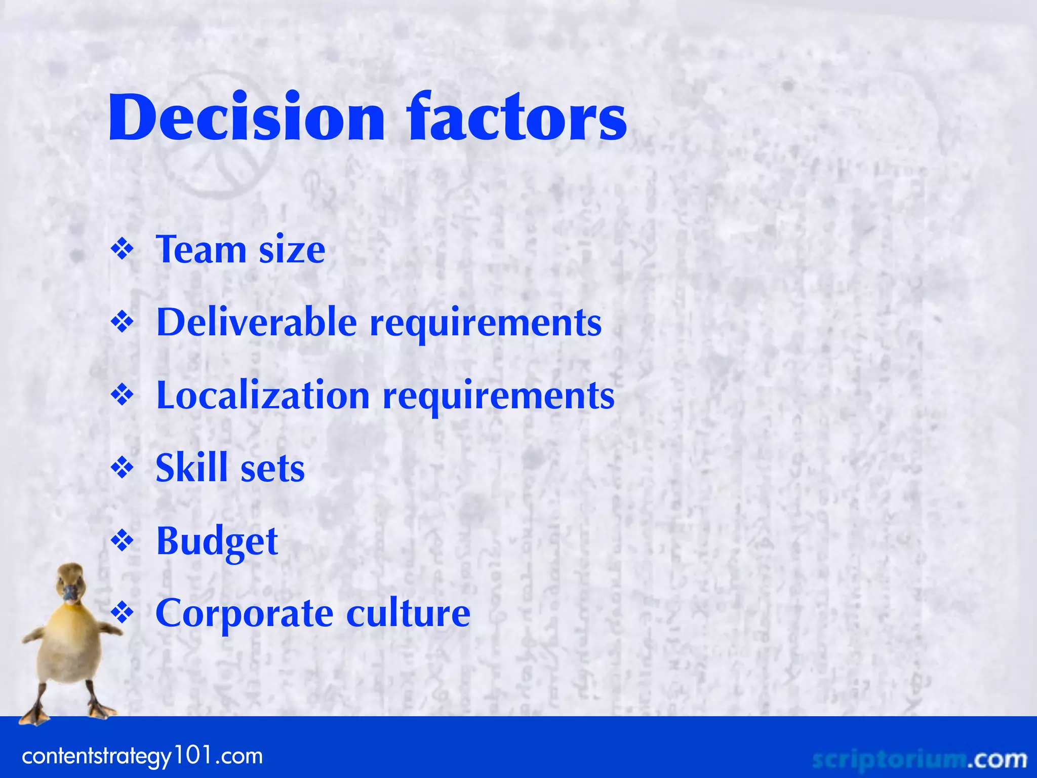 Decision	
 factors
       ❖    Team size
       ❖    Deliverable requirements
       ❖    Localization requirements
       ❖    Skill sets
       ❖    Budget
       ❖    Corporate culture


contentstrategy101.com
 