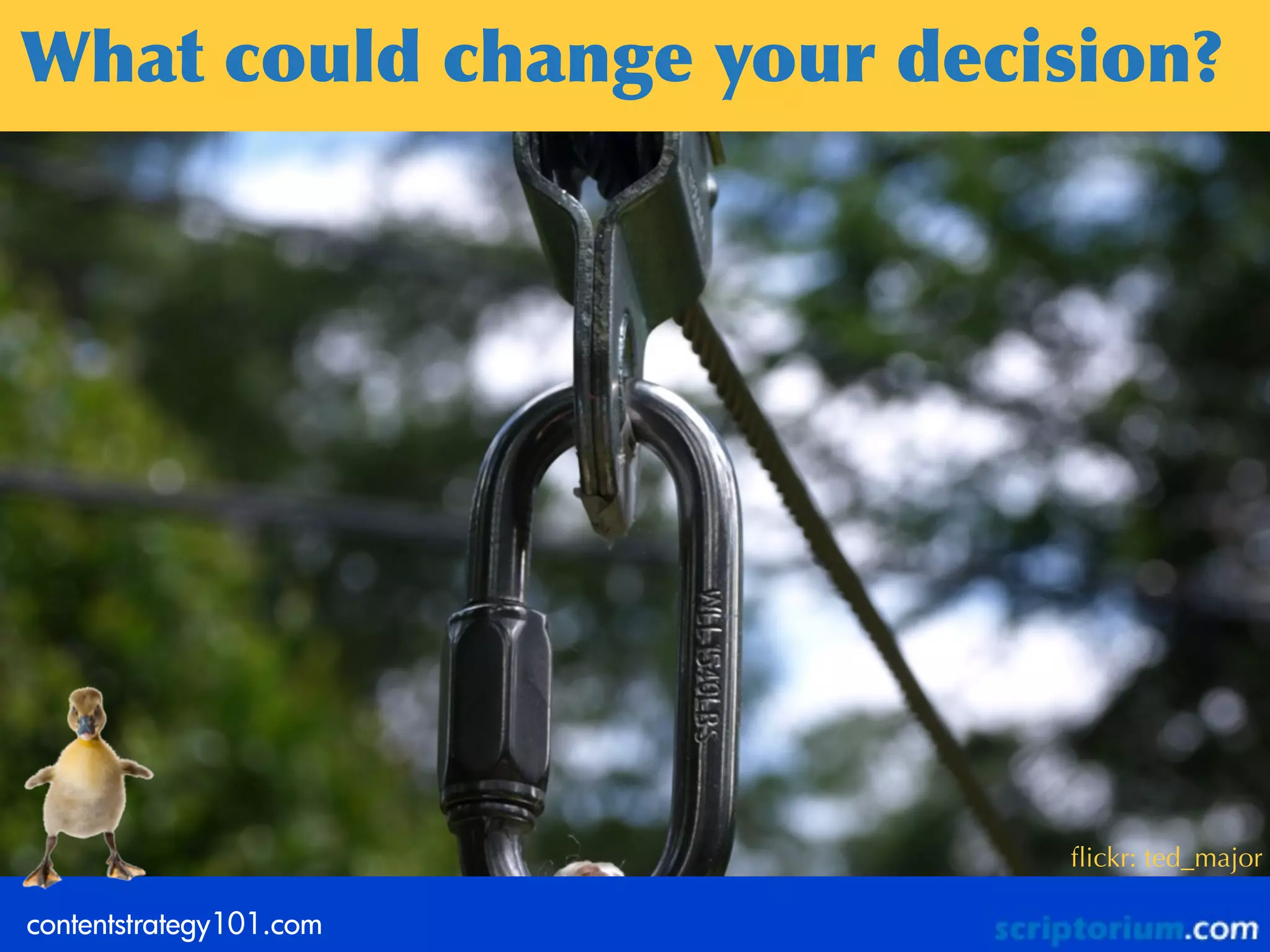 What	
 could	
 change	
 your	
 decision?
         What	
 could	
 change	
 your	
 
                  decision?




                                     ﬂickr: ted_major

contentstrategy101.com
 