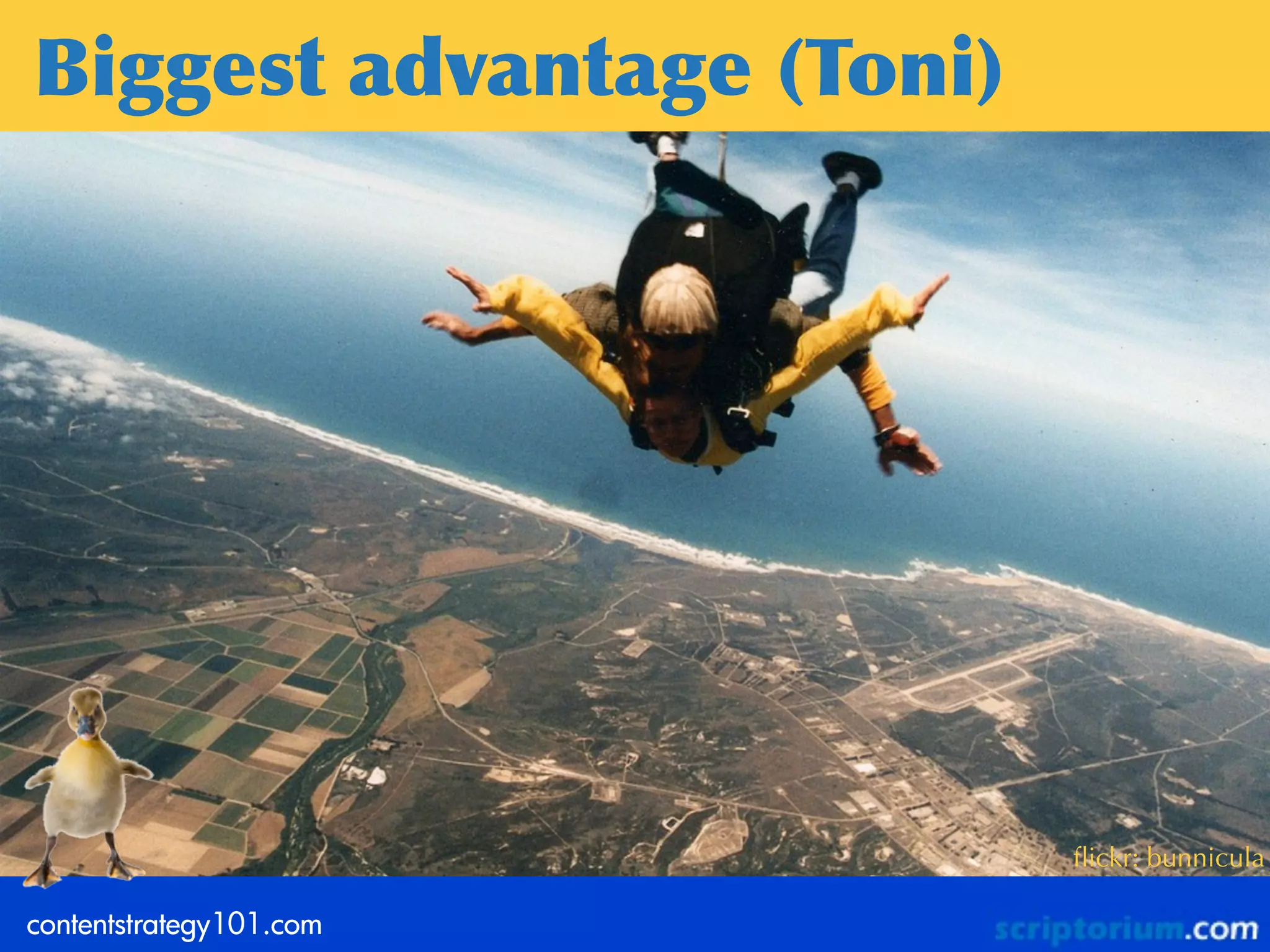 Biggest	
 advantage	
 (Toni)




                               ﬂickr: bunnicula

contentstrategy101.com
 