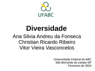 Diversidade
Ana Silvia Andreu da Fonseca
Christian Ricardo Ribeiro
Vitor Vieira Vasconcelos
Universidade Federal do ABC
São Bernardo do campo-SP
Fevereiro de 2024
 