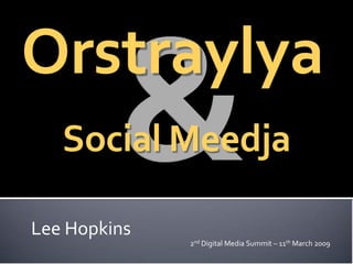 Orstraylya
   Social Meedja

Lee Hopkins
              2nd Digital Media Summit – 11th March 2009
 