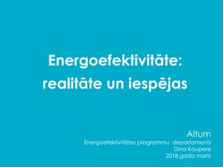 Energoefektivitāte:
realitāte un iespējas
Altum
Energoefektivitātes programmu departaments
Dina Kaupere
2018.gada marts
 