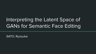 Interpreting the Latent Space of
GANs for Semantic Face Editing
SATO, Ryosuke
 
