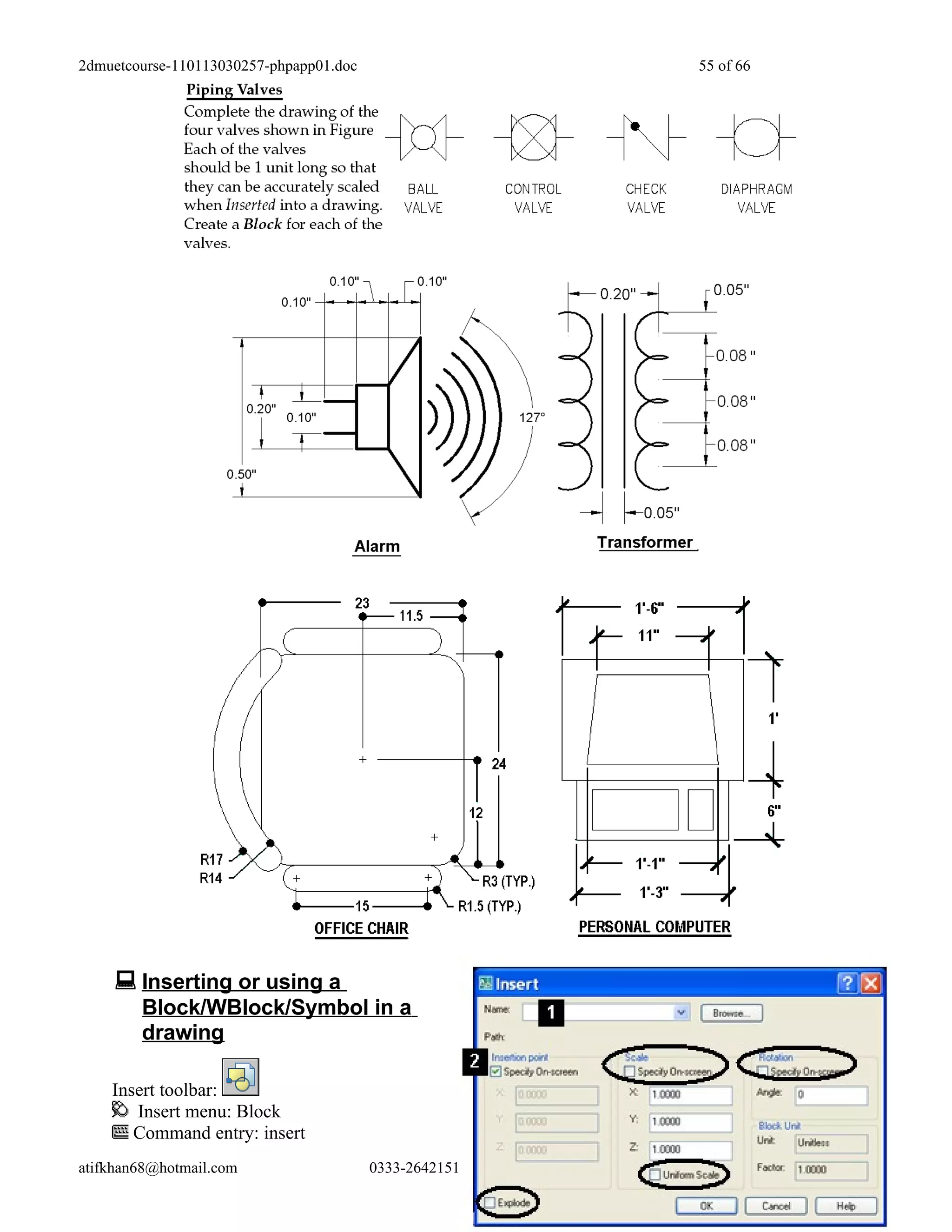 2dmuetcourse-110113030257-phpapp01.doc                       55 of 66




     Inserting or using a
        Block/WBlock/Symbol in a
        drawing

    Insert toolbar:
       Insert menu: Block
       Command entry: insert
atifkhan68@hotmail.com                   0333-2642151   Page 55 of 66
 