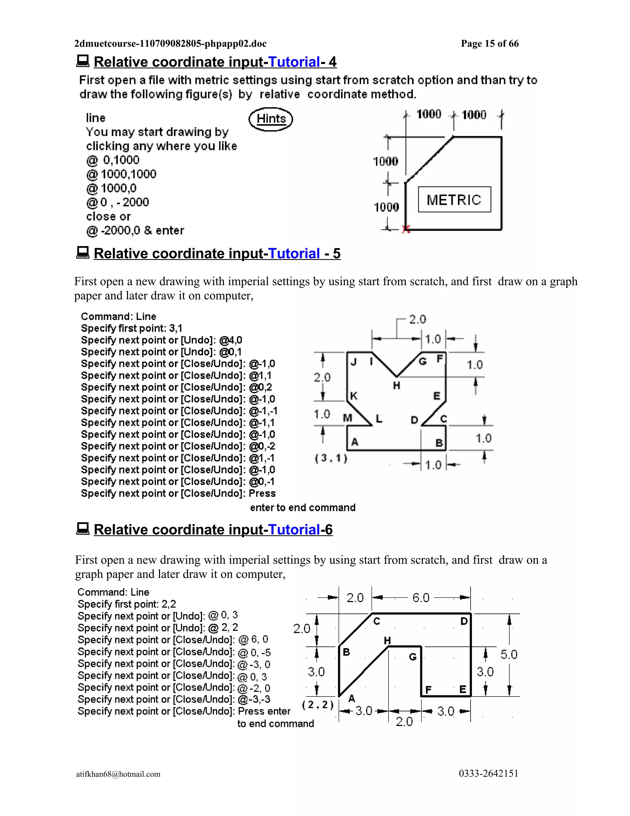 2dmuetcourse-110709082805-phpapp02.doc                                        Page 15 of 66
 Relative coordinate input-Tutorial- 4




 Relative coordinate input-Tutorial - 5
First open a new drawing with imperial settings by using start from scratch, and first draw on a graph
paper and later draw it on computer,




 Relative coordinate input-Tutorial-6
First open a new drawing with imperial settings by using start from scratch, and first draw on a
graph paper and later draw it on computer,




atifkhan68@hotmail.com                                                        0333-2642151
 