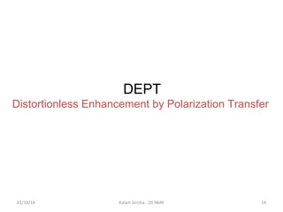 DEPT
Distortionless Enhancement by Polarization Transfer
02/19/18 24Kalam Sirisha 2D NMR
 