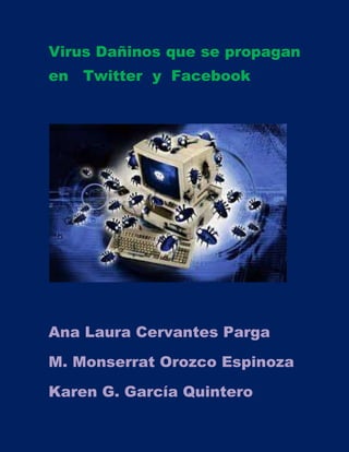 Virus Dañinos que se propagan
en Twitter y Facebook

Ana Laura Cervantes Parga
M. Monserrat Orozco Espinoza
Karen G. García Quintero

 