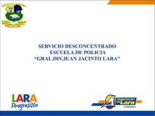 SERVICIO DESCONCENTRADO
ESCUELA DE POLICIA
“GRAL.DIV.JUAN JACINTO LARA”
 