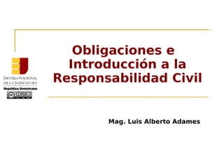 Mag. Luis Alberto Adames
Obligaciones e
Introducción a la
Responsabilidad Civil
 