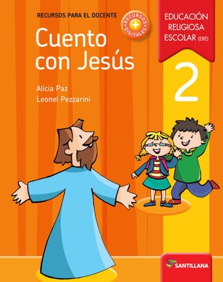 Educación
Religiosa
Escolar (ERE)
2
Cuento
con Jesús
Alicia Paz
Leonel Pezzarini
Recursos para el docente
•RE
CURS
OS•
DI
G I T A L
E
S
+
 