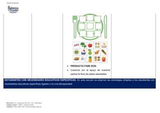 Dirección: Av. Amazonas N34-451 y Av. Atahualpa.
Código postal: 170507 / Quito-Ecuador
Teléfono: 593-2-396-1300 / www.educacion.gob.ec
 PRODUCTO FASE DOS:
 Creamos con el apoyo de nuestros
padres la feria de platos saludables.
ESTUDIANTES CON NECESIDADES EDUCATIVAS ESPECÍFICAS: En esta sección se plasman las estrategias dirigidas a los estudiantes con
necesidades educativas específicas ligadas o no a la discapacidad.
 