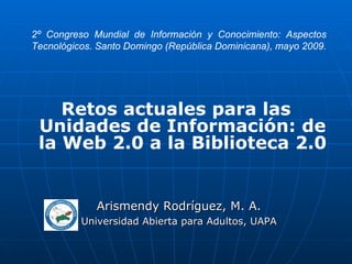 2º Congreso Mundial de Información y Conocimiento: Aspectos Tecnológicos. Santo Domingo (República Dominicana), mayo 2009. ,[object Object],[object Object],[object Object]