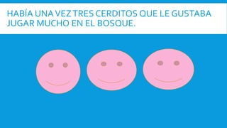 HABÍA UNAVEZTRES CERDITOS QUE LE GUSTABA
JUGAR MUCHO EN EL BOSQUE.