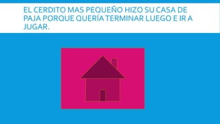 EL CERDITO MAS PEQUEÑO HIZO SU CASA DE
PAJA PORQUE QUERÍATERMINAR LUEGO E IR A
JUGAR.