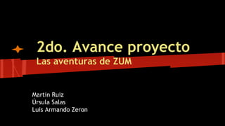 2do. Avance proyecto
Las aventuras de ZUM
Martin Ruiz
Úrsula Salas
Luis Armando Zeron
 