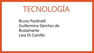 TECNOLOGÍA
Bruno Paolinelli
Guillermina Sánchez de
Bustamante
Lara Di Camillo
 