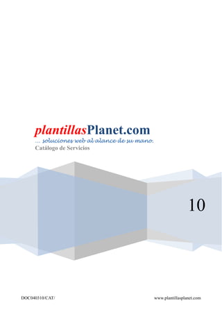 plantillasPlanet.com
     … soluciones web al alance de su mano.
     Catálogo de Servicios




                                                               10



DOC040310/CAT/                                www.plantillasplanet.com
 
