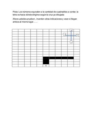 Pista: Los números equivalen a la cantidad de cuadraditos a contar, la
letra es hacia dónde dirigirse según la cruz ya dib...