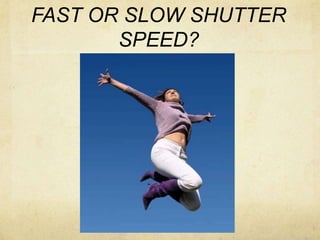 FAST OR SLOW SHUTTER SPEED?
