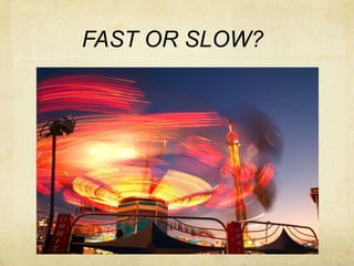 FAST OR SLOW?