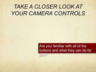 TAKE A CLOSER LOOK AT YOUR CAMERA CONTROLSAre you familiar with all of the buttons and what they can do for you?