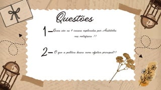 Questões
1
2
-
-
Quais são as 4 causas explicadas por Aristóteles
nas metafísica ??
O que a política busca como objetivo principal??
 