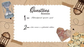 Questões
Respostas
1
2
-
-
Material,formal, eficiente e final
o bem comum e a felicidade coletiva
 