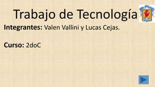Trabajo de Tecnología
Integrantes: Valen Vallini y Lucas Cejas.
Curso: 2doC
 