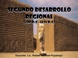 SEGUNDO DESARROLLO
REGIONAL
(700 D.C -1438 D.C)

Docente: Lic. Rafael Moreno Yupanqui

 