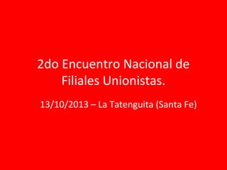 2do Encuentro Nacional de
Filiales Unionistas.
13/10/2013 – La Tatenguita (Santa Fe)

 