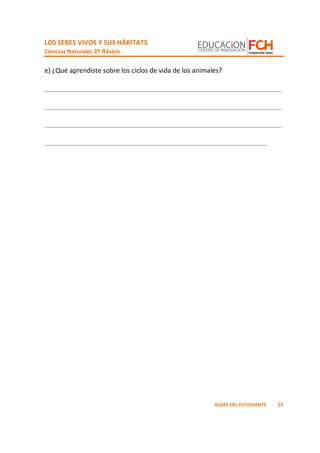 LOS SERES VIVOS Y SUS HÁBITATS
Ciencias Naturales 2º Básico
15GUÍAS DEL ESTUDIANTE
e) ¿Qué aprendiste sobre los ciclos de vida de los animales?
_________________________________________________________________
_________________________________________________________________
_________________________________________________________________
_____________________________________________________________
 