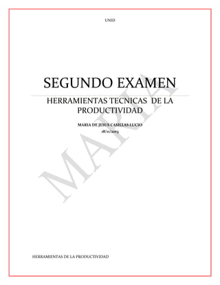 UNID

SEGUNDO EXAMEN
HERRAMIENTAS TECNICAS DE LA
PRODUCTIVIDAD
MARIA DE JESUS CASILLAS LUCIO
18/11/2013

HERRAMIENTAS DE LA PRODUCTIVIDAD

 