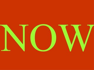 NOW
 