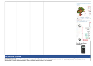 Uso de calculadora
científica
2. PLANIFICACIÓN – SEMANA 8
OBJETIVO ESPECIFICO: Desarrollar habilidades para la comprensión y difusión de los temas referentes a la cultura científica y de aspectos aplicados a la Física clásica y moderna,
demostrando un espíritu científico, innovador y solidario, valorando las aportaciones de sus compañeros.
 