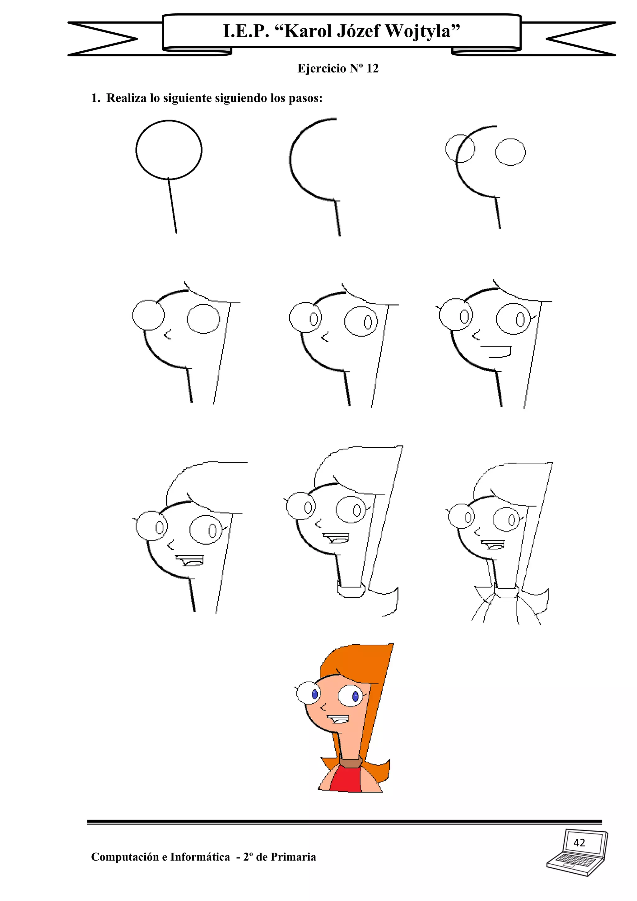 42
Computación e Informática - 2º de Primaria
I.E.P. “Karol Józef Wojtyla”
Ejercicio Nº 12
1. Realiza lo siguiente siguiendo los pasos:
 
