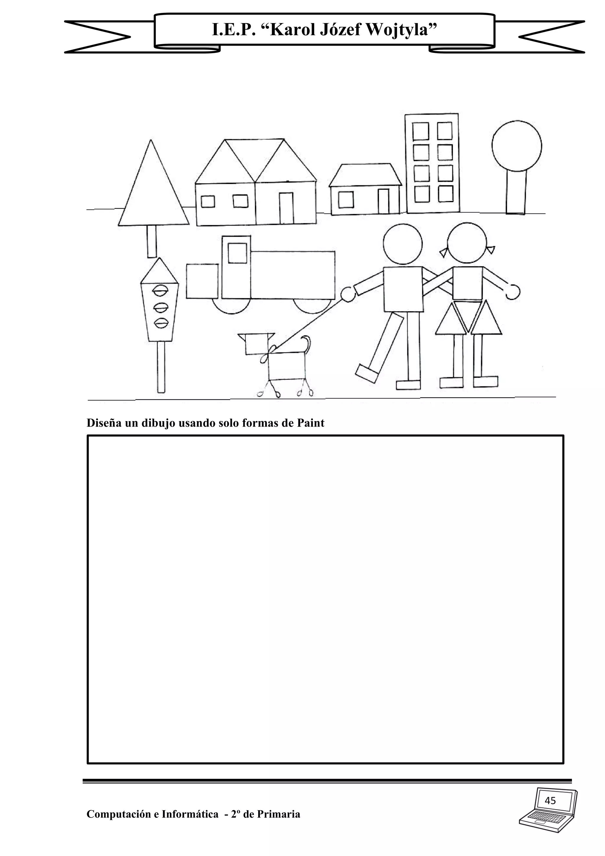 45
Computación e Informática - 2º de Primaria
I.E.P. “Karol Józef Wojtyla”
Diseña un dibujo usando solo formas de Paint
 